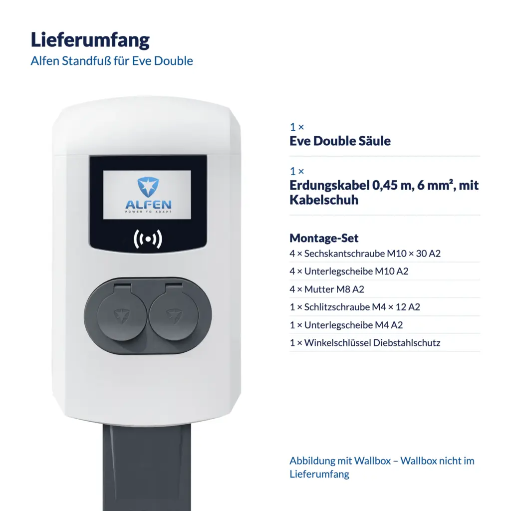 Lieferumfang Alfen Standfuß für Eve Double: 1 × Eve Double Säule, 1 × Erdungskabel 0,45 m, 6 mm², mit Kabelschuh; Montage-Set: 4 × Sechskantschraube M10 × 30 A2, 4 × Unterlegscheibe M10 A2, 4 × Mutter M8 A2, 1 × Schlitzschraube M4 × 12 A2, 1 × Unterlegscheibe M4 A2, 1 × Winkelschlüssel Diebstahlschutz (Abbildung mit Wallbox – Wallbox nicht im Lieferumfang)